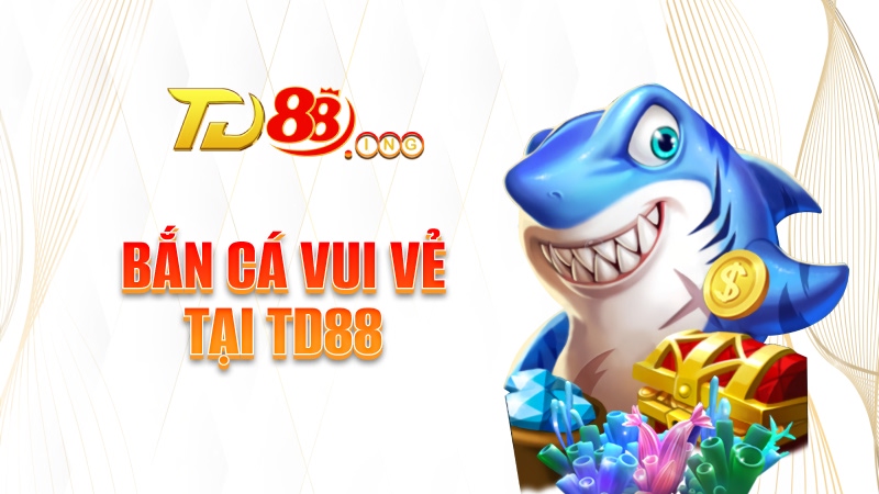 Bắn cá Vui vẻ tại TD88