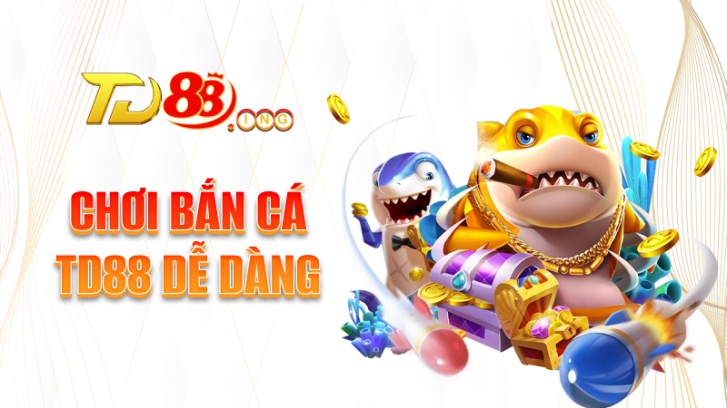 Chơi bắn cá TD88 dễ dàng