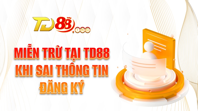 Miễn trừ tại TD88 khi sai thông tin đăng ký