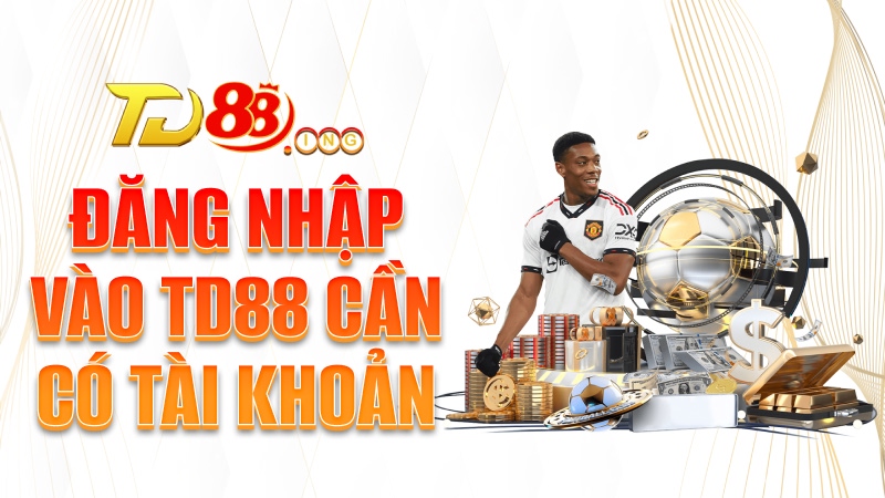 Đăng nhập vào TD88 cần có tài khoản