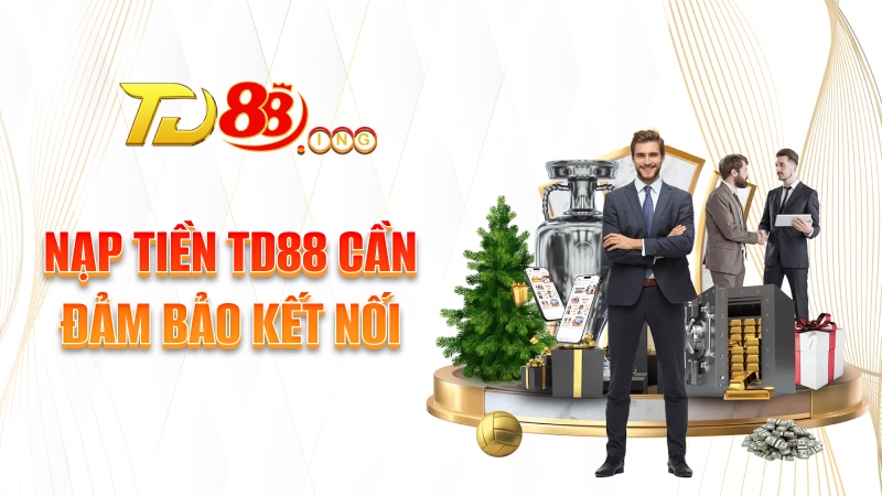 Nạp tiền TD88 cần đảm bảo kết nối