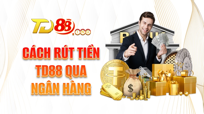 Cách rút tiền TD88 qua ngân hàng