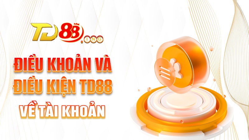 Điều khoản và điều kiện TD88 về tài khoản