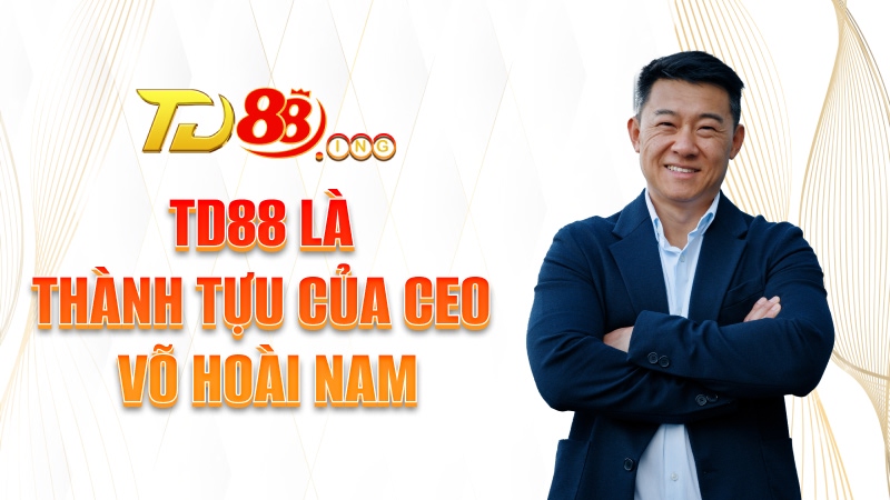 TD88 là thành tựu của CEO Võ Hoài Nam