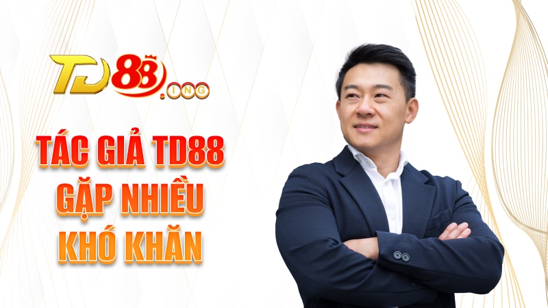 Tác giả TD88 gặp nhiều khó khăn